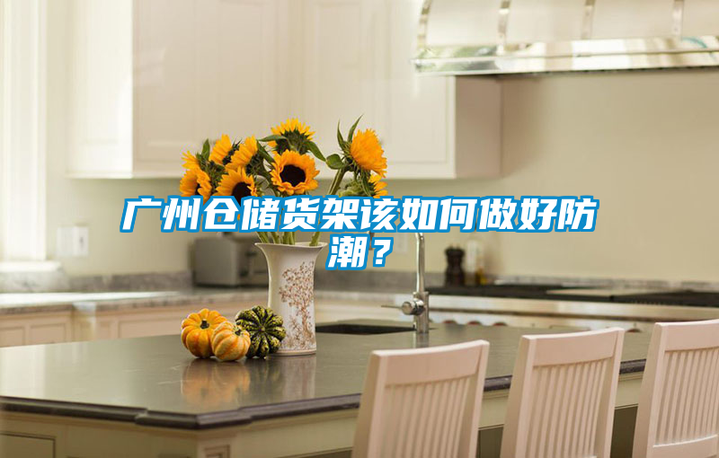 廣州倉儲(chǔ)貨架該如何做好防潮？