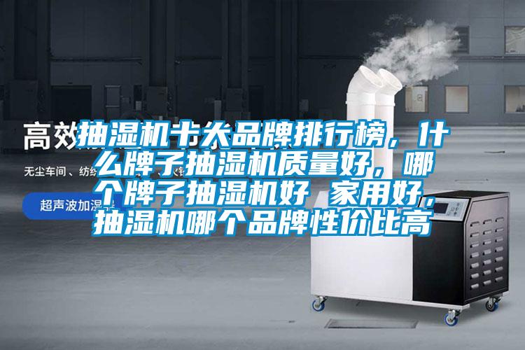 抽濕機(jī)十大品牌排行榜，什么牌子抽濕機(jī)質(zhì)量好，哪個(gè)牌子抽濕機(jī)好 家用好，抽濕機(jī)哪個(gè)品牌性價(jià)比高