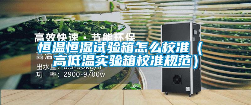 恒溫恒濕試驗箱怎么校準(zhǔn)（ 高低溫實(shí)驗箱校準(zhǔn)規(guī)范）