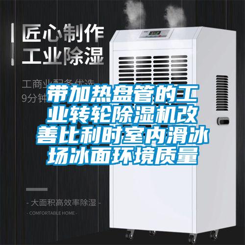 帶加熱盤管的工業(yè)轉(zhuǎn)輪除濕機(jī)改善比利時室內(nèi)滑冰場冰面環(huán)境質(zhì)量