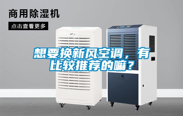 想要換新風(fēng)空調(diào)，有比較推薦的嘛？