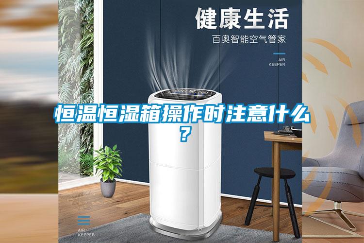 恒溫恒濕箱操作時(shí)注意什么？
