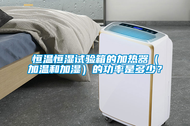 恒溫恒濕試驗(yàn)箱的加熱器（加溫和加濕）的功率是多少？