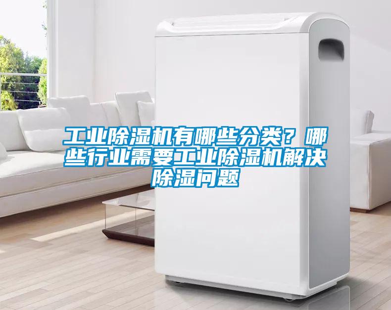 工業(yè)除濕機(jī)有哪些分類？哪些行業(yè)需要工業(yè)除濕機(jī)解決除濕問題