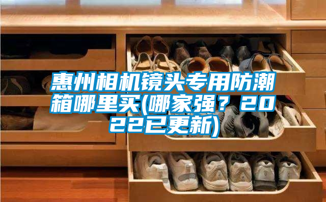 惠州相機(jī)鏡頭專用防潮箱哪里買(哪家強(qiáng)？2022已更新)