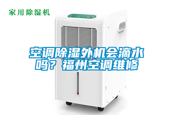 空調(diào)除濕外機會滴水嗎？福州空調(diào)維修