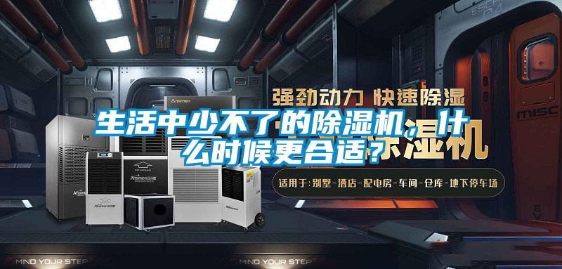 生活中少不了的除濕機(jī)，什么時(shí)候更合適？