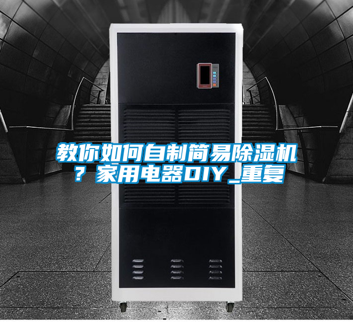 教你如何自制簡易除濕機？家用電器DIY_重復(fù)