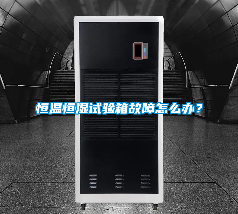 恒溫恒濕試驗箱故障怎么辦？