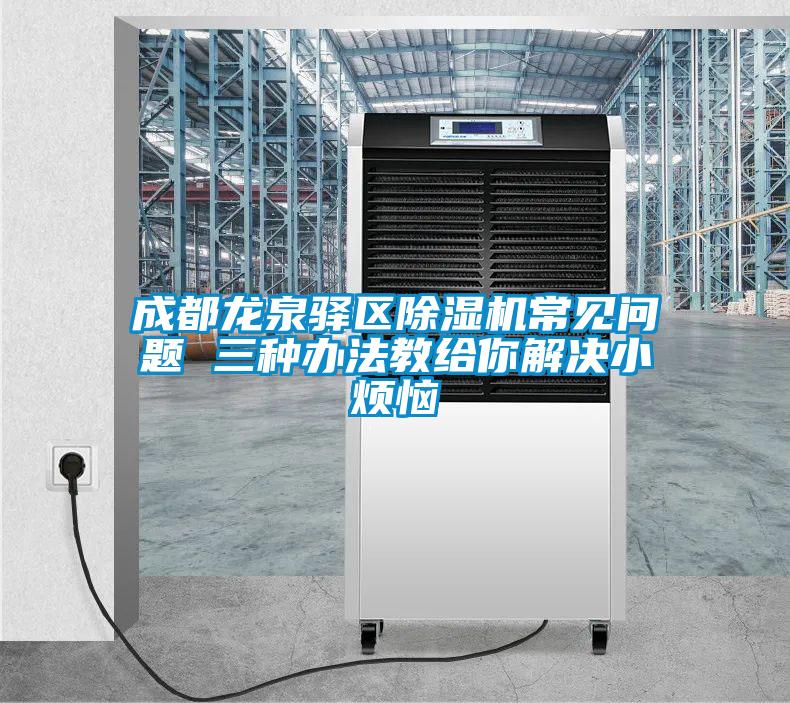 成都龍泉驛區(qū)除濕機(jī)常見(jiàn)問(wèn)題 三種辦法教給你解決小煩惱