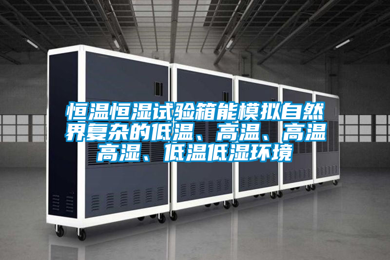 恒溫恒濕試驗(yàn)箱能模擬自然界復(fù)雜的低溫、高溫、高溫高濕、低溫低濕環(huán)境