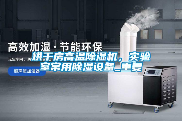 烘干房高溫除濕機，實驗室常用除濕設(shè)備_重復