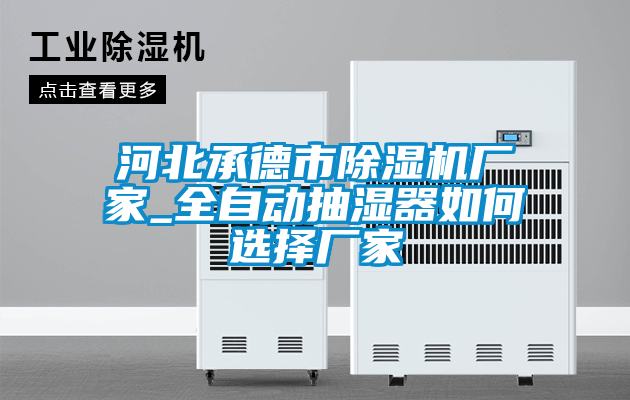 河北承德市除濕機(jī)廠家_全自動(dòng)抽濕器如何選擇廠家
