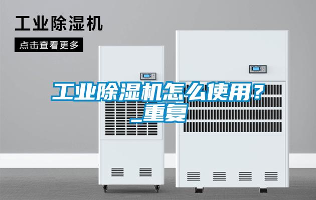 工業(yè)除濕機怎么使用？_重復