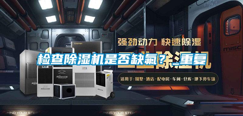 檢查除濕機(jī)是否缺氟？_重復(fù)