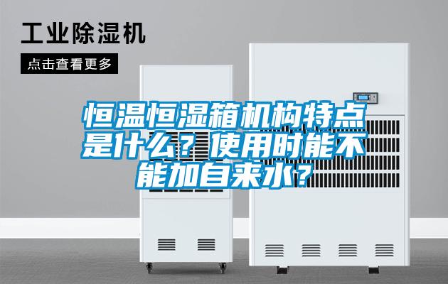 恒溫恒濕箱機(jī)構(gòu)特點(diǎn)是什么？使用時能不能加自來水？