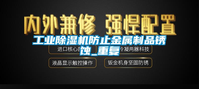 工業(yè)除濕機防止金屬制品銹蝕_重復(fù)