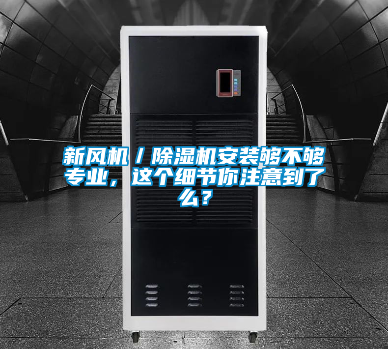 新風(fēng)機／除濕機安裝夠不夠?qū)I(yè)，這個細(xì)節(jié)你注意到了么？