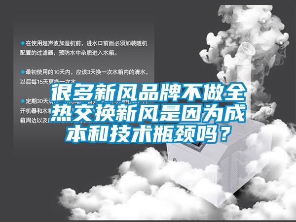 很多新風品牌不做全熱交換新風是因為成本和技術瓶頸嗎？