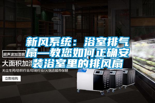 新風系統(tǒng)：浴室排氣扇—教您如何正確安裝浴室里的排風扇