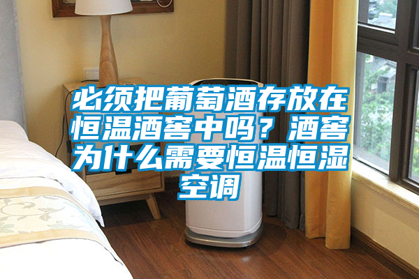 必須把葡萄酒存放在恒溫酒窖中嗎？酒窖為什么需要恒溫恒濕空調(diào)