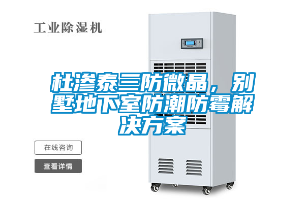 杜滲泰三防微晶，別墅地下室防潮防霉解決方案