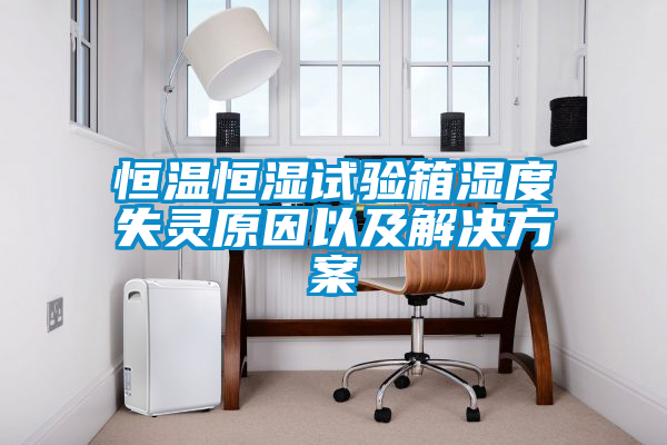 恒溫恒濕試驗(yàn)箱濕度失靈原因以及解決方案