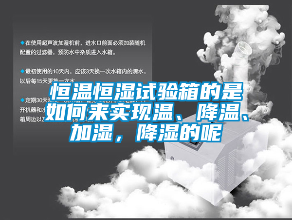 恒溫恒濕試驗箱的是如何來實現(xiàn)溫、降溫、加濕，降濕的呢