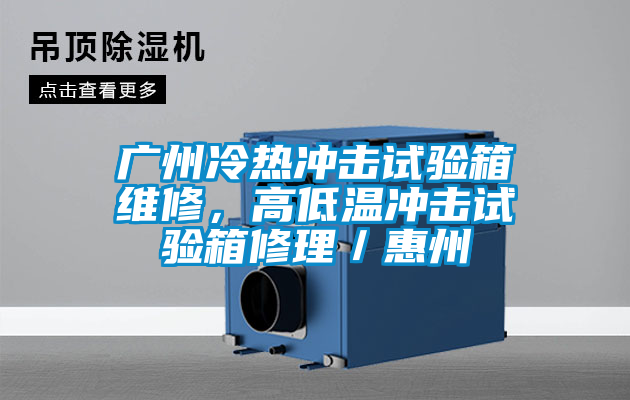 廣州冷熱沖擊試驗(yàn)箱維修，高低溫沖擊試驗(yàn)箱修理／惠州