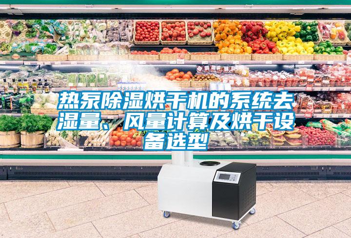 熱泵除濕烘干機(jī)的系統(tǒng)去濕量、風(fēng)量計(jì)算及烘干設(shè)備選型