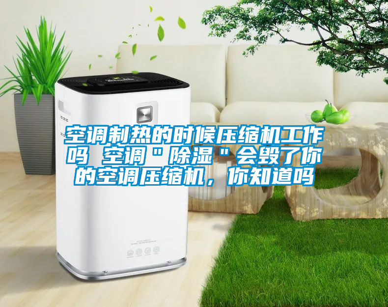空調(diào)制熱的時(shí)候壓縮機(jī)工作嗎 空調(diào)＂除濕＂會毀了你的空調(diào)壓縮機(jī)，你知道嗎