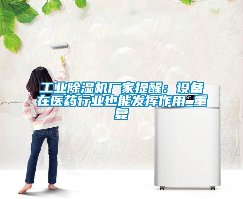 工業(yè)除濕機廠家提醒：設(shè)備在醫(yī)藥行業(yè)也能發(fā)揮作用_重復(fù)