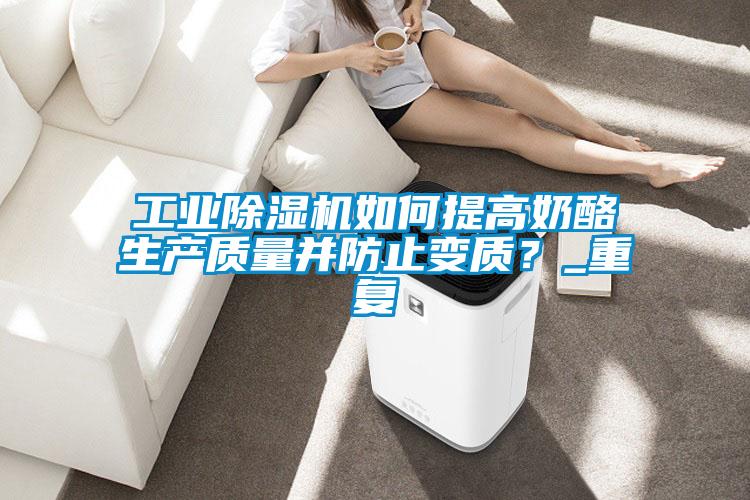 工業(yè)除濕機(jī)如何提高奶酪生產(chǎn)質(zhì)量并防止變質(zhì)？_重復(fù)