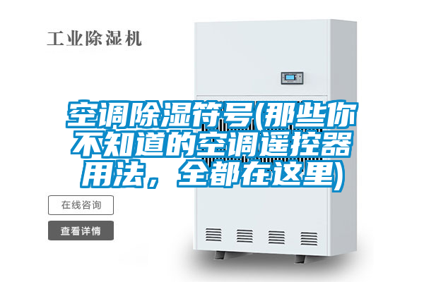 空調(diào)除濕符號(那些你不知道的空調(diào)遙控器用法，全都在這里)