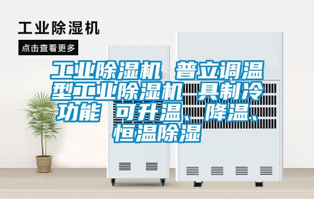 工業(yè)除濕機(jī) 普立調(diào)溫型工業(yè)除濕機(jī) 具制冷功能 可升溫、降溫、恒溫除濕
