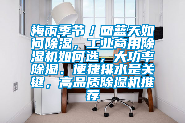 梅雨季節(jié)／回藍天如何除濕，工業(yè)商用除濕機如何選，大功率除濕、便捷排水是關(guān)鍵，高品質(zhì)除濕機推薦
