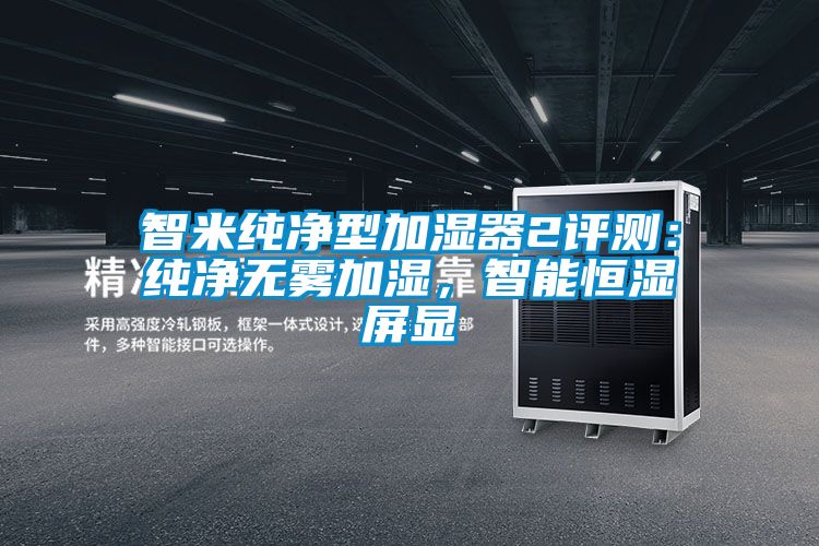 智米純凈型加濕器2評(píng)測(cè)：純凈無(wú)霧加濕，智能恒濕屏顯