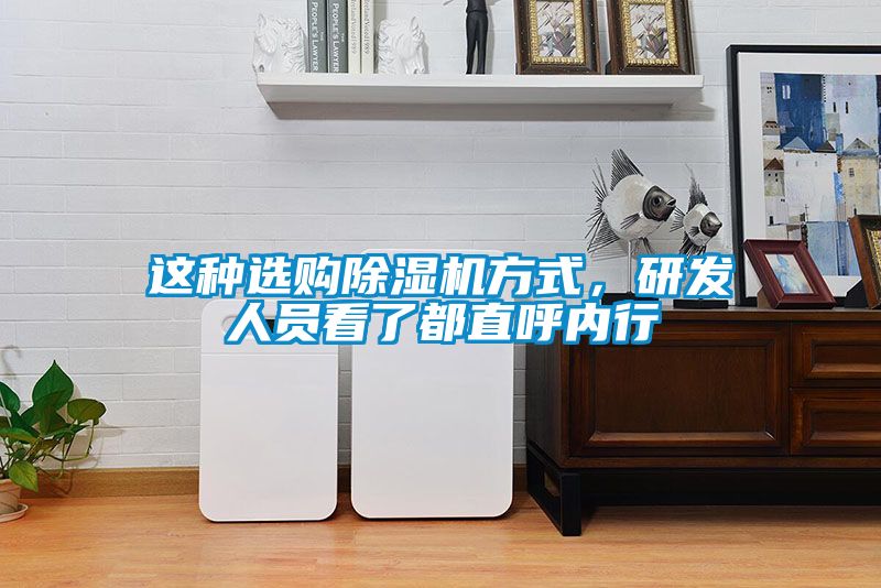 這種選購(gòu)除濕機(jī)方式，研發(fā)人員看了都直呼內(nèi)行