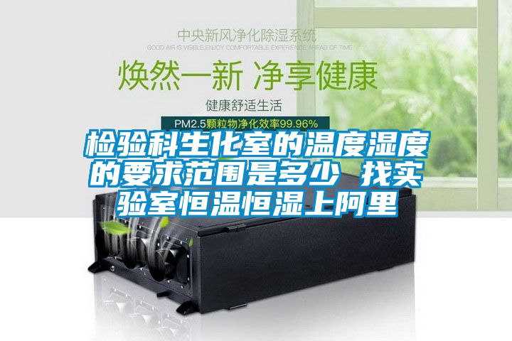 檢驗(yàn)科生化室的溫度濕度的要求范圍是多少 找實(shí)驗(yàn)室恒溫恒濕上阿里