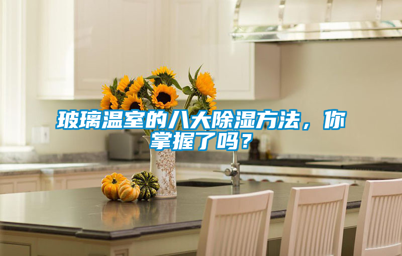 玻璃溫室的八大除濕方法，你掌握了嗎？