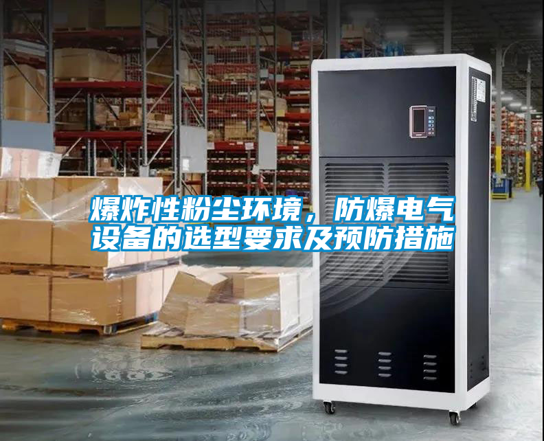 爆炸性粉塵環(huán)境，防爆電氣設(shè)備的選型要求及預(yù)防措施