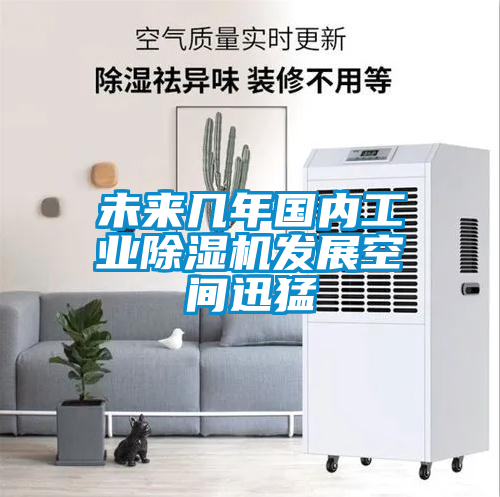 未來幾年國內(nèi)工業(yè)除濕機發(fā)展空間迅猛