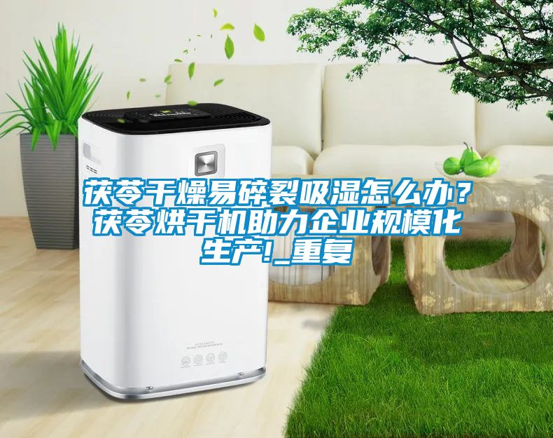 茯苓干燥易碎裂吸濕怎么辦？茯苓烘干機助力企業(yè)規(guī)模化生產!_重復