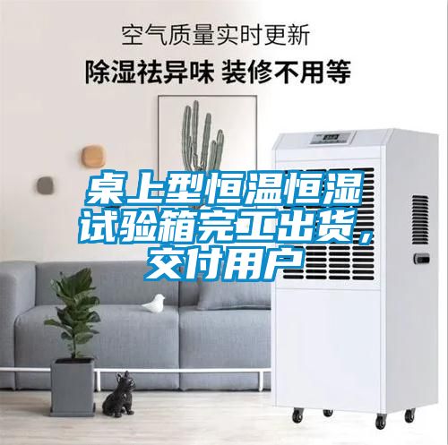 桌上型恒溫恒濕試驗箱完工出貨，交付用戶