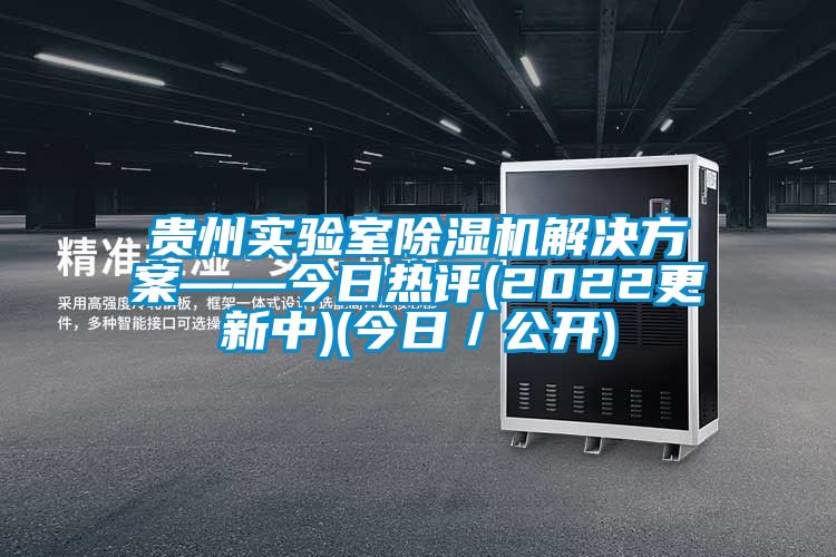 貴州實(shí)驗(yàn)室除濕機(jī)解決方案——今日熱評(píng)(2022更新中)(今日／公開)