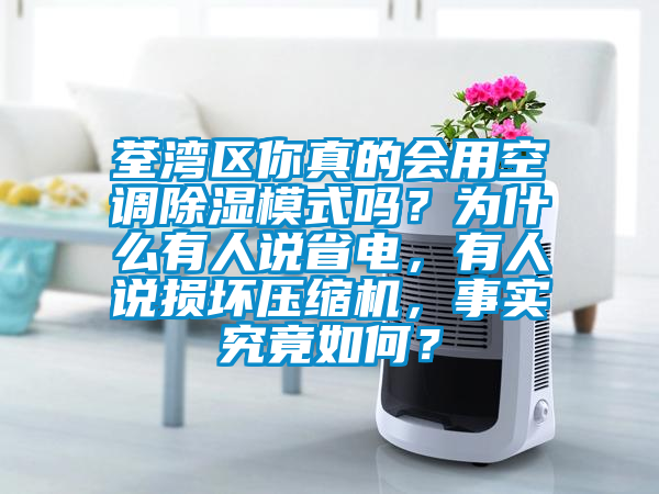 荃灣區(qū)你真的會(huì)用空調(diào)除濕模式嗎？為什么有人說(shuō)省電，有人說(shuō)損壞壓縮機(jī)，事實(shí)究竟如何？