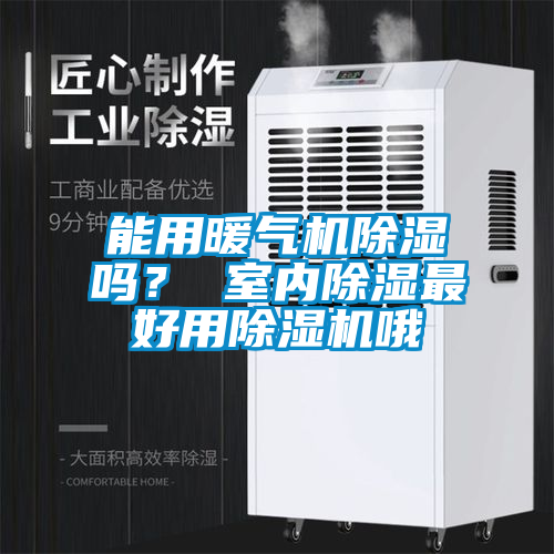 能用暖氣機(jī)除濕嗎？ 室內(nèi)除濕最好用除濕機(jī)哦