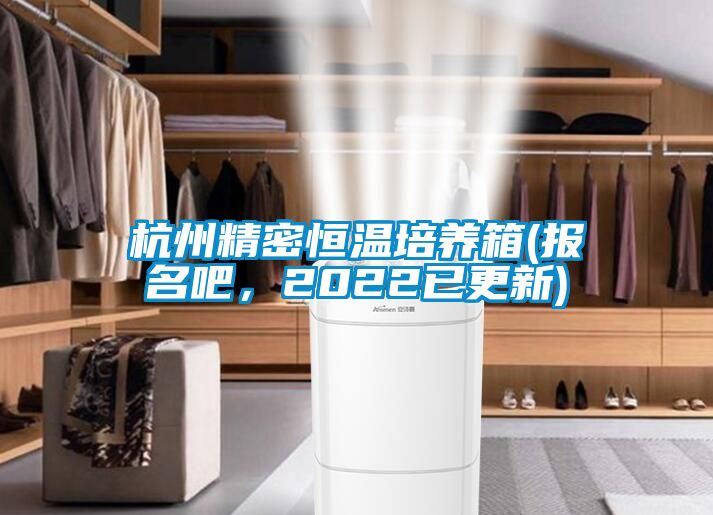 杭州精密恒溫培養(yǎng)箱(報名吧，2022已更新)