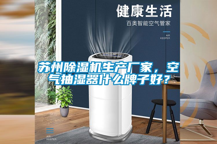 蘇州除濕機生產(chǎn)廠家，空氣抽濕器什么牌子好？