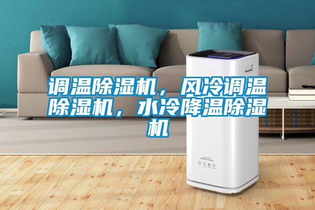 調(diào)溫除濕機，風(fēng)冷調(diào)溫除濕機，水冷降溫除濕機